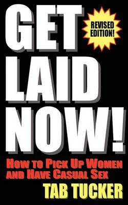 Get Laid Now! How to Pick Up Women and Have Casual Sex-Revised Edition - Tab Tucker - cover