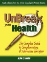 UnBreak Your Health: The Complete Guide to Complementary & Alternative Therapies - Alan E. Smith - cover