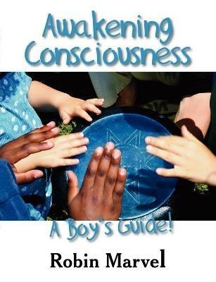 Awakening Consciousness: A Boy's Guide! - Robin Marvel - cover