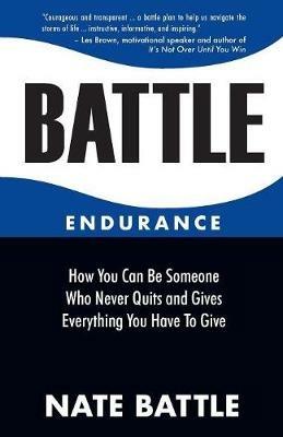 Battle Endurance: How You Can Be Someone Who Never Quits and Gives Everything You Have To Give - Nate Battle - cover