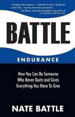 Battle Endurance: How You Can Be Someone Who Never Quits and Gives Everything You Have To Give