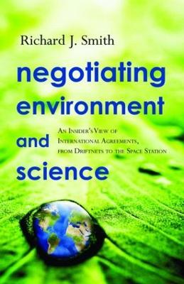 Negotiating Environment and Science: An Insider's View of International Agreements, from Driftnets to the Space Station - Richard J. Smith - cover