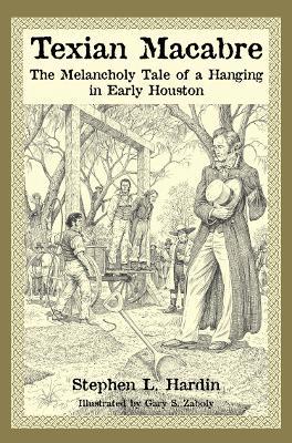 Texian Macabre: The Melancholy Tale of a Hanging in Early Houston - Hardin Stephen L. - cover