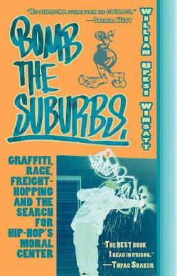 Bomb the Suburbs: Graffiti, Race, Freight-Hopping and the Search for Hip-Hop's Moral Center - William Upski Wimsatt - cover