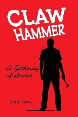Claw Hammer: A Gathering of Stories - Chris Helvey - cover