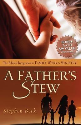 A Father's Stew: The Biblical Integration of Family, Work & Ministry - Stephen Beck - cover