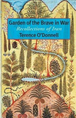 Garden of the Brave in War: Recollections of Iran - Terence O'Donnell - cover