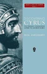 Discovering Cyrus: The Persian Conqueror Astride the Ancient World
