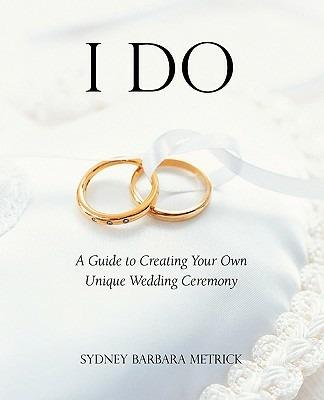 I Do: A Guide to Creating Your Own Unique Wedding Ceremony - Sydney Barbara Metrick - cover