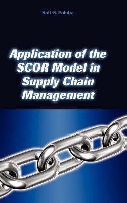 Application of the Scor Model in Supply Chain Management - Rolf G Poluha - cover