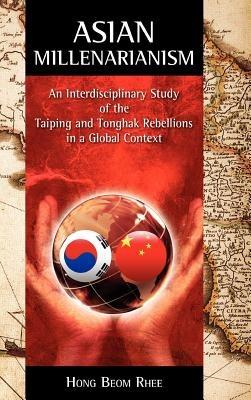 Asian Millenarianism: An Interdisciplinary Study of the Taiping and Tonghak Rebellions in a Global Context - Hong Beom Rhee - cover