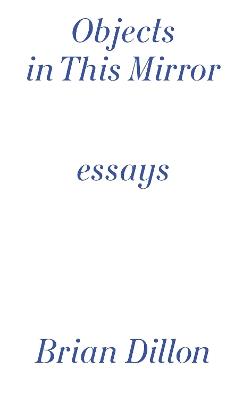 Objects in This Mirror - Brian Dillon - cover