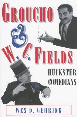 Groucho and W. C. Fields: Huckster Comedians - Wes D. Gehring - cover