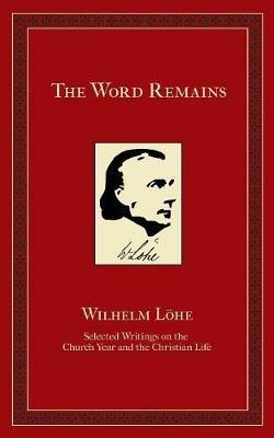 The Word Remains: Selected Writings on the Church Year and the Christian Life - J K Wilhelm Loehe - cover