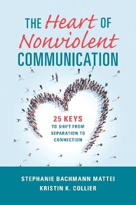 The Heart of Nonviolent Communication: 25 Keys to Shift From Separation to Connection - Stephanie Bachmann Mattei,Kristin K. Collier - cover