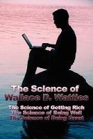 The Science of Wallace D. Wattles: The Science of Getting Rich, The Science of Being Well, The Science of Being Great - Wallace D Wattles - cover