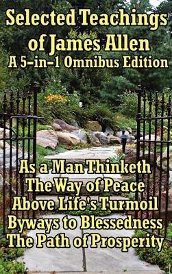 Selected Teachings of James Allen: As a Man Thinketh, the Way of Peace, Above Life's Turmoil, Byways to Blessedness, and the Path of Prosperity. - James Allen - cover