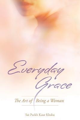 Everyday Grace: The Art of Being a Woman - Sat Purkh Kaur Khalsa - cover