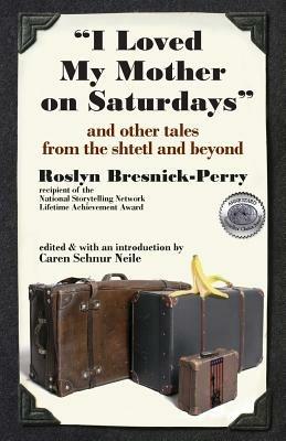 "I Loved My Mother on Saturdays" and Other Tales from the Shtetl and Beyond - Roslyn Bresnick-Perry - cover
