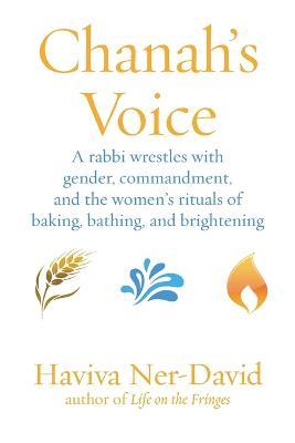 Chanah's Voice: A Rabbi Wrestles with Gender, Commandment, and the Women's Rituals of Baking, Bathing, and Brightening - Haviva Ner-David - cover