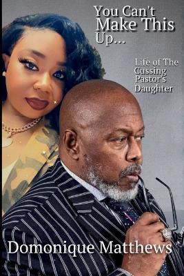 You Can't Make This Up... Life of a Cussing Pastor's Daughter - Domonique Matthews - cover