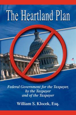 The Heartland Plan: Federal Government for the Taxpayer, by the Taxpayer and of the Taxpayer - William S Klocek - cover