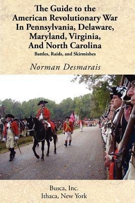 The Guide to the American Revolutionary War in Pennsylvania, Delaware, Maryland, Virginia, and North Carolina - Norman Desmarais - cover