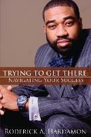 Trying to Get There: Navigating Your Success