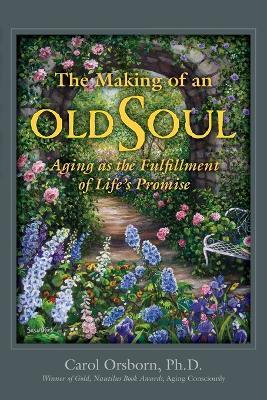 The Making of an Old Soul: Aging as the Fulfillment of Life's Promise - Carol Orsborn - cover