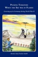 Picking Tomatoes When the Sky Was in Flames Growing Up in Germany During World War II - Ursula Anna Fischer Smith - cover