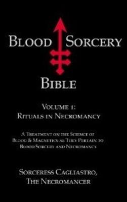 Blood Sorcery Bible: Volume 1: Rituals in Necromancy - Sorceress Cagliastro,The Necromancer - cover