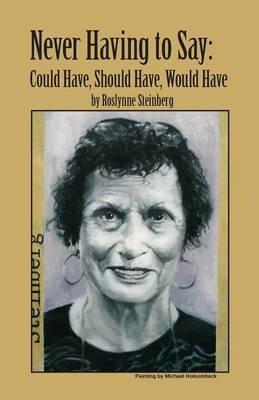 Never Having to Say: Could Have, Should Have, Would Have - Roslynne Jacobs Steinberg - cover