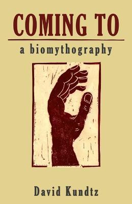 Coming to: A Biomythography - David Kundtz - cover