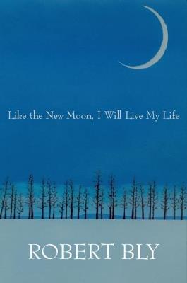 Like the New Moon I Will Live My Life - Robert Bly - cover