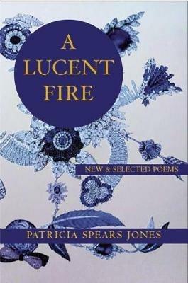 A Lucent Fire: New and Selected Poems - Patricia Spears Jones - cover