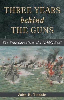 Three Years Behind the Guns: The True Chronicles of a Diddy-Box - John B Tisdale - cover