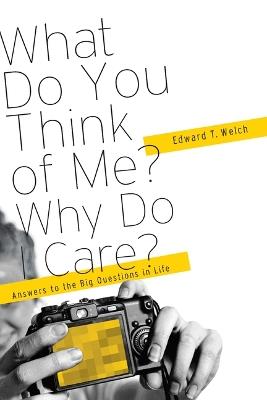 What Do You Think of Me? Why Do I Care?: Answers to the Big Questions of Life - Edward T Welch - cover