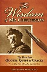 The Wisdom of Mr. Chesterton: The Very Best Quips, Quotes, and Cracks from the Pen of G.K. Chesterton