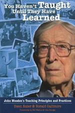 You Haven't Taught Until They Have Learned: John Wooden's Teaching Principles & Practices