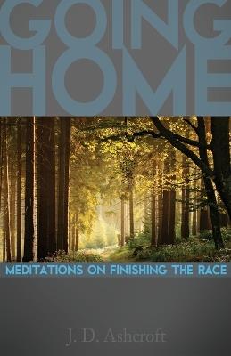 Going Home: Meditations on Finishing the Race - J D Ashcroft - cover