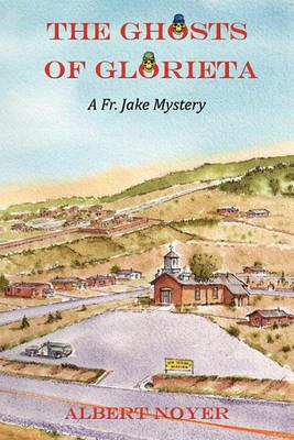 The Ghosts of Glorieta: A Fr. Jake Mystery - Albert Noyer - cover
