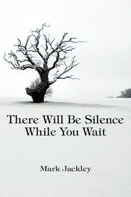 There Will Be Silence While You Wait - Mark Jackley - cover