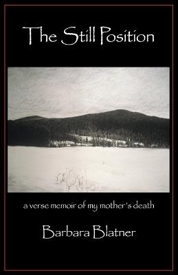 The Still Position: A Verse Memoir of My Mother's Death - Barbara Blatner - cover