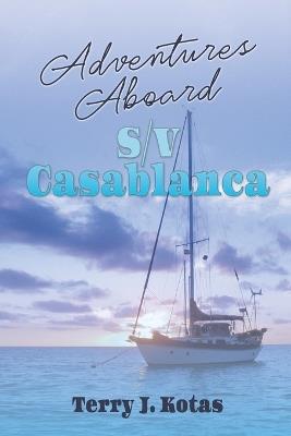 Adventures Aboard S/V Casablanca - Terry J Kotas - cover