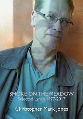 Smoke on the Meadow: Selected Lyrics 1977-2017 - Christopher Mark Jones - cover