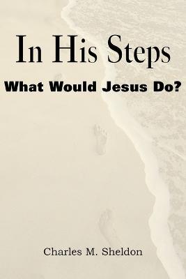 In His Steps, What Would Jesus Do? - Charles Monroe Sheldon - cover