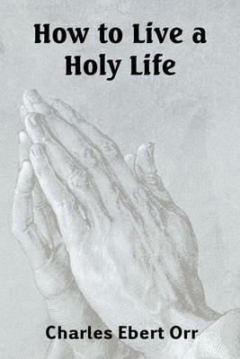 How to Live a Holy Life - Charles Ebert Orr - cover