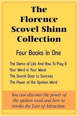 The Florence Scovel Shinn Collection: The Game of Life And How To Play It, Your Word is Your Wand, The Secret Door to Success, The Power of the Spoken Word - Florence Scovel Shinn - cover