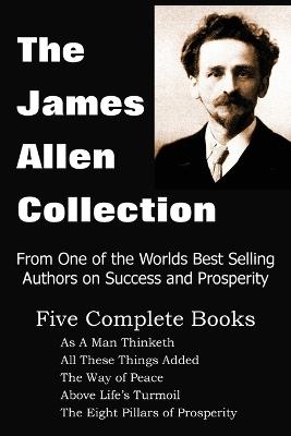 The James Allen Collection: As A Man Thinketh, All These Things Added, The Way of Peace, Above Life's Turmoil, The Eight Pillars of Prosperity - James Allen - cover