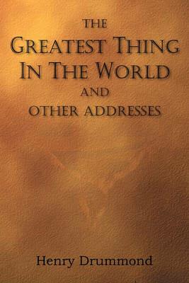 The Greatest Thing in the World and Other Addresses - Henry Drummond - cover